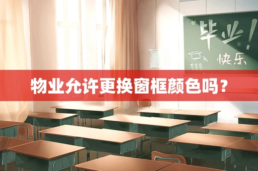 物业允许更换窗框颜色吗？