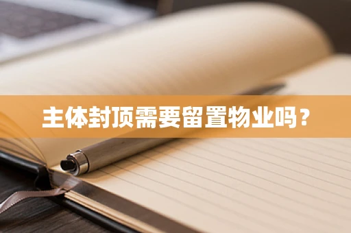 主体封顶需要留置物业吗？