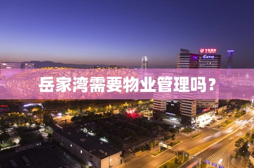 岳家湾需要物业管理吗？