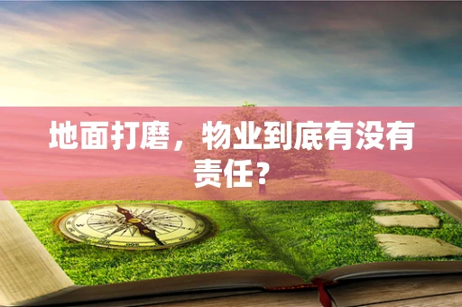 地面打磨，物业到底有没有责任？