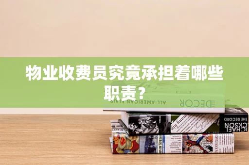 物业收费员究竟承担着哪些职责？