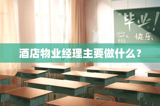 酒店物业经理主要做什么？