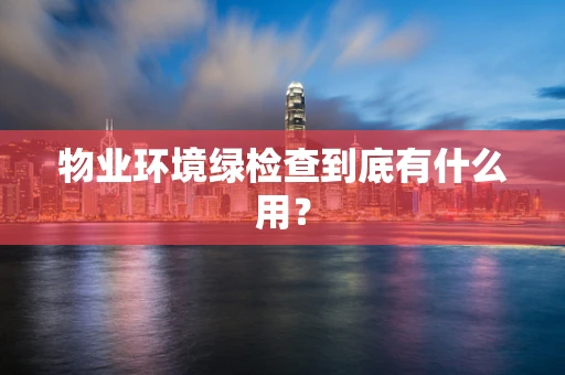物业环境绿检查到底有什么用？