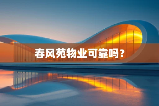 春风苑物业可靠吗？