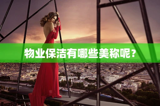 物业保洁有哪些美称呢？