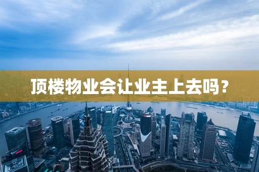 顶楼物业会让业主上去吗？