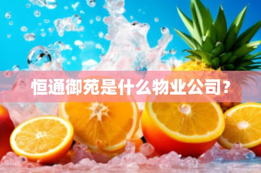恒通御苑是什么物业公司？