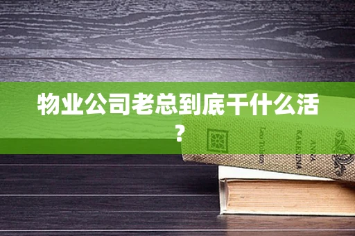 物业公司老总到底干什么活？