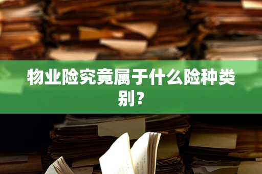 物业险究竟属于什么险种类别？
