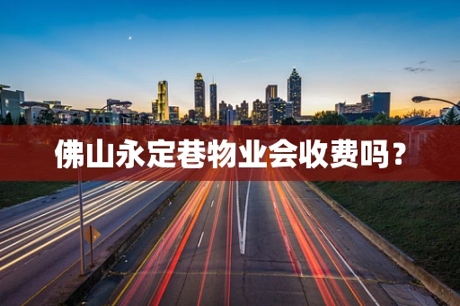 佛山永定巷物业会收费吗？