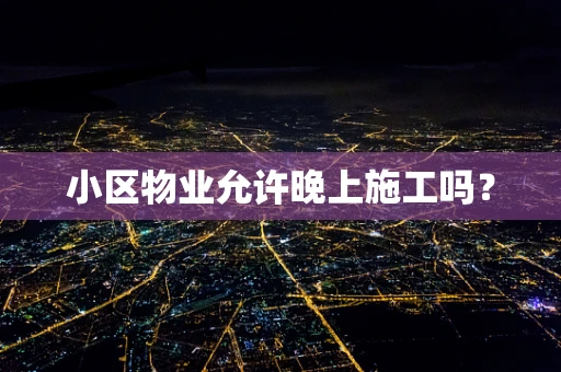 小区物业允许晚上施工吗？