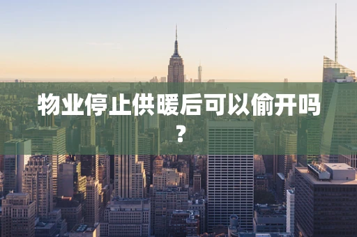 物业停止供暖后可以偷开吗？