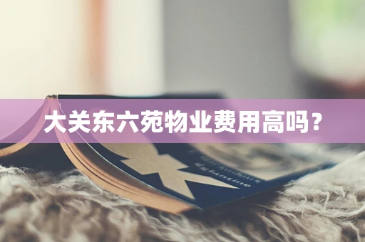 大关东六苑物业费用高吗？