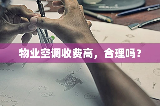 物业空调收费高，合理吗？