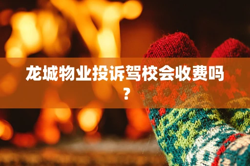 龙城物业投诉驾校会收费吗？