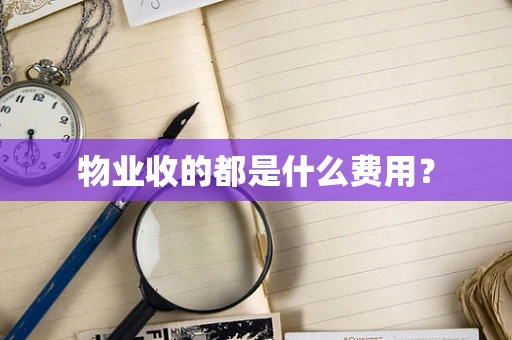 物业收的都是什么费用？