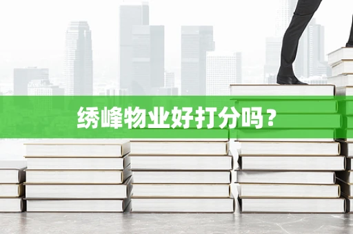 绣峰物业好打分吗？