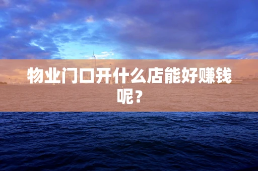 物业门口开什么店能好赚钱呢？