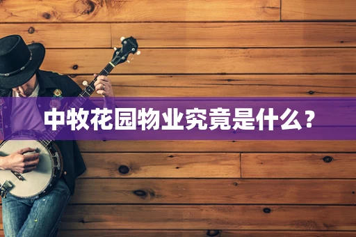 中牧花园物业究竟是什么？
