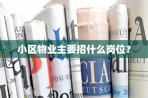 小区物业主要招什么岗位？