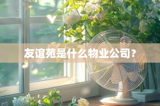 友谊苑是什么物业公司？