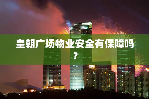 皇朝广场物业安全有保障吗？