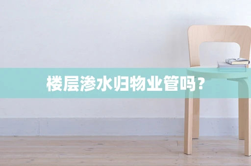 楼层渗水归物业管吗？