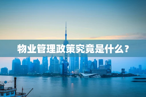 物业管理政策究竟是什么？
