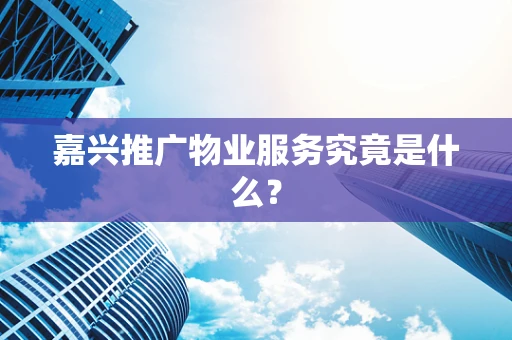 嘉兴推广物业服务究竟是什么？