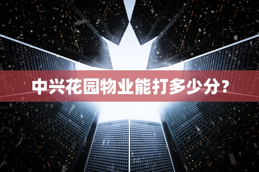 中兴花园物业能打多少分？