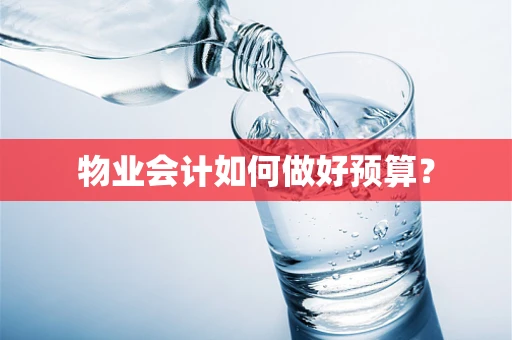 物业会计如何做好预算？
