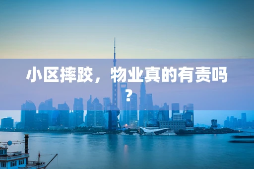 小区摔跤，物业真的有责吗？