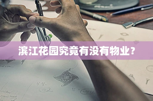 滨江花园究竟有没有物业？