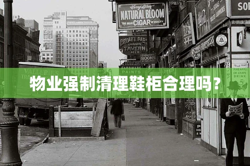 物业强制清理鞋柜合理吗？