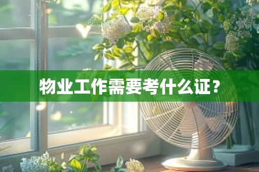 物业工作需要考什么证？