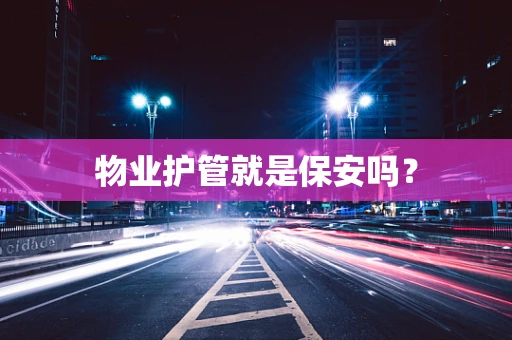 物业护管就是保安吗？