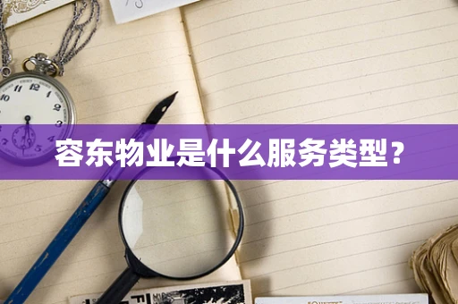 容东物业是什么服务类型？