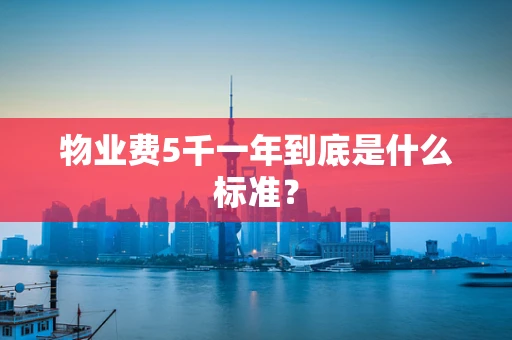 物业费5千一年到底是什么标准？