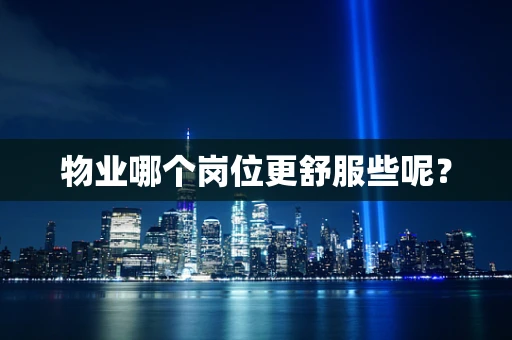 物业哪个岗位更舒服些呢？