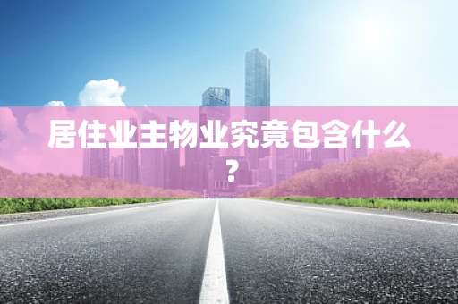 居住业主物业究竟包含什么？