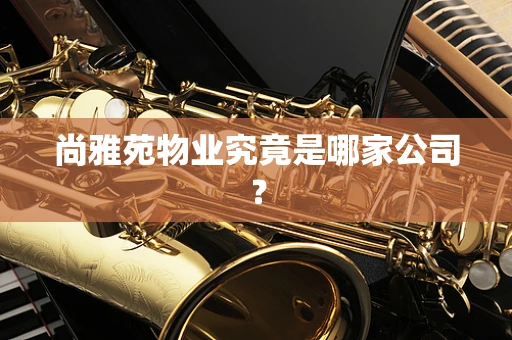 尚雅苑物业究竟是哪家公司？