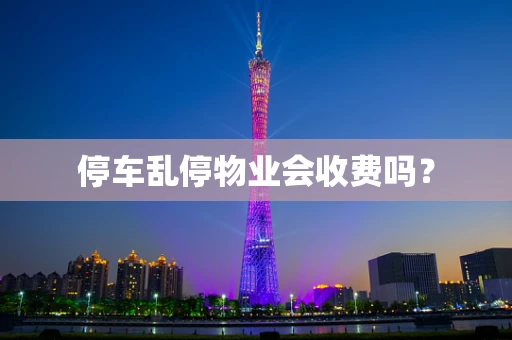 停车乱停物业会收费吗？