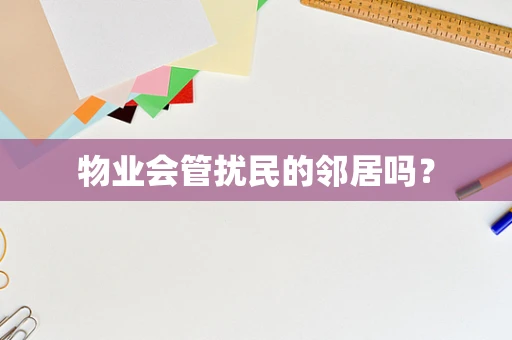 物业会管扰民的邻居吗？