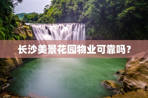 长沙美景花园物业可靠吗？