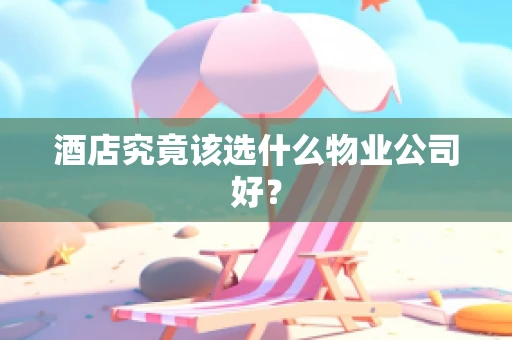 酒店究竟该选什么物业公司好？