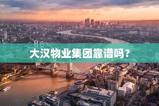 大汉物业集团靠谱吗？