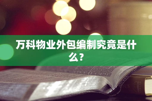 万科物业外包编制究竟是什么？