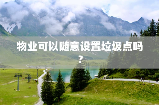 物业可以随意设置垃圾点吗？
