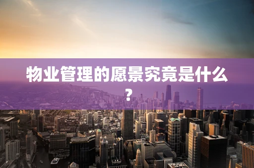 物业管理的愿景究竟是什么？