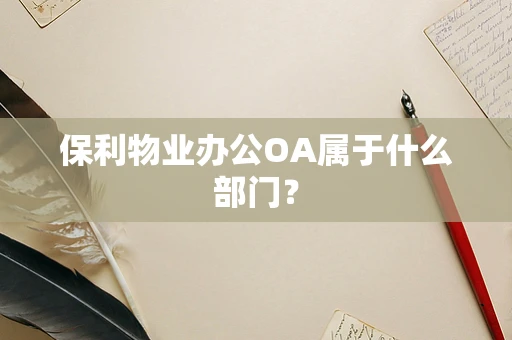 保利物业办公OA属于什么部门？